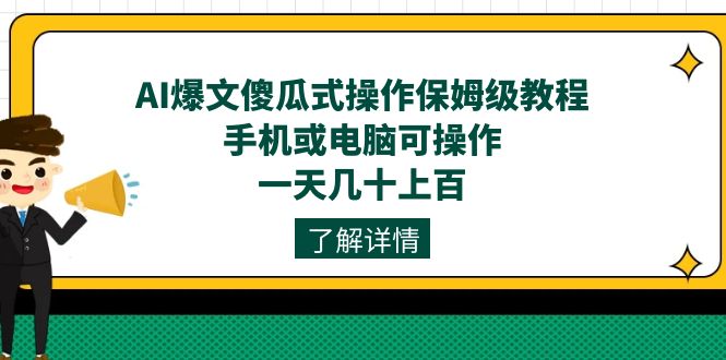 AI爆文傻瓜式操作保姆级教程，手机或电脑可操作，一天几十上百！-小哥找项目网创