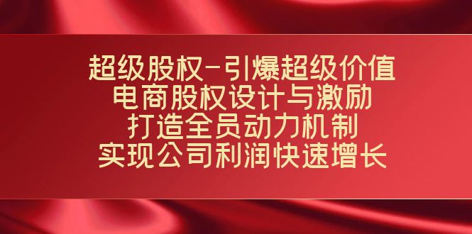 超级股权-引爆超级价值：电商股权设计与激励：打造全员动力机制 实现-小哥找项目网创