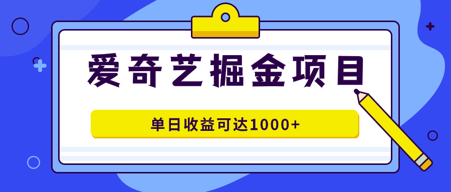 爱奇艺掘金项目，一条作品几分钟完成，可批量操作，单日收益可达1000+-小哥找项目网创