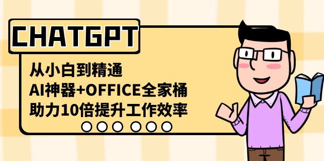 CHATGPT-从小白到精通，AI神器+OFFICE全家桶，助力10倍提升工作效率-小哥找项目网创