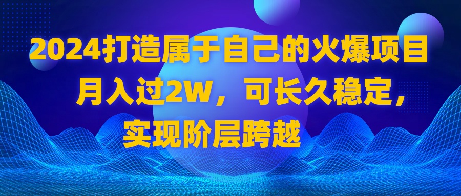 2024 打造属于自己的火爆项目，月入过2W，可长久稳定，实现阶层跨越-小哥找项目网创