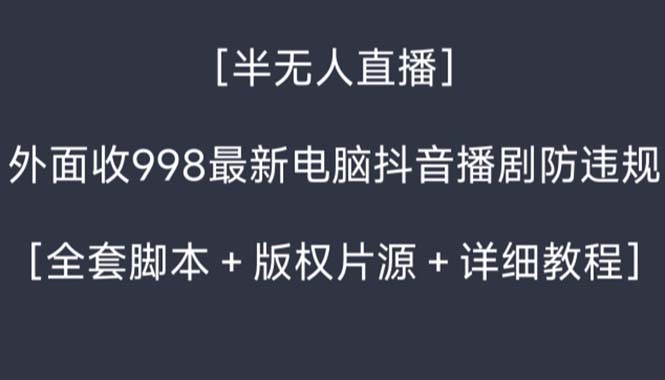 外面收998新半无人直播电脑抖音播剧防违规【全套脚本+版权片源+详细教程】-小哥找项目网创