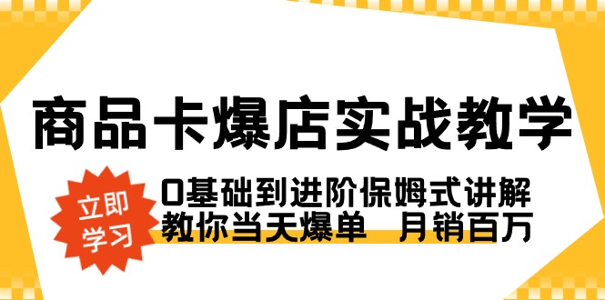 商品卡·爆店实战教学，0基础到进阶保姆式讲解，教你当天爆单 月销百万-小哥找项目网创