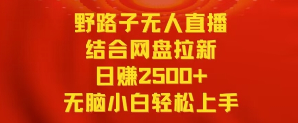 野路子无人直播结合网盘拉新，日赚2500+，小白无脑轻松上手-小哥找项目网创