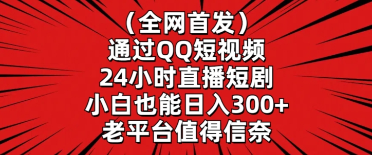 全网首发，通过QQ短视频24小时直播短剧，小白也能日入300+-小哥找项目网创