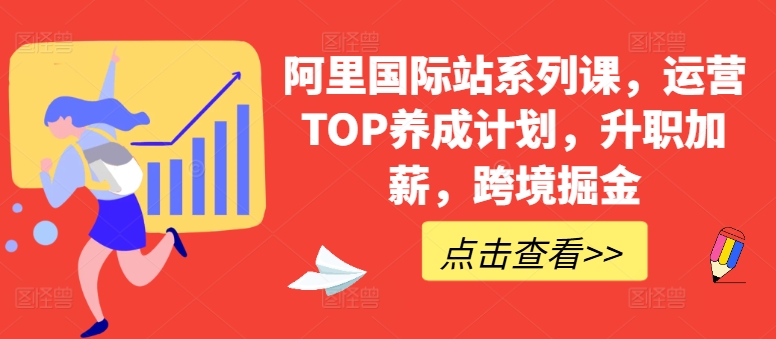 阿里国际站系列课，运营TOP养成计划，升职加薪，跨境掘金-小哥找项目网创