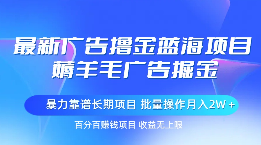 最新广告撸金蓝海项目，薅羊毛广告掘金 长期项目 批量操作月入2W＋-小哥找项目网创