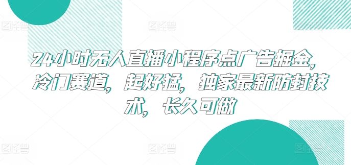 24小时无人直播小程序点广告掘金，冷门赛道，起好猛，独家最新防封技术，长久可做-小哥找项目网创