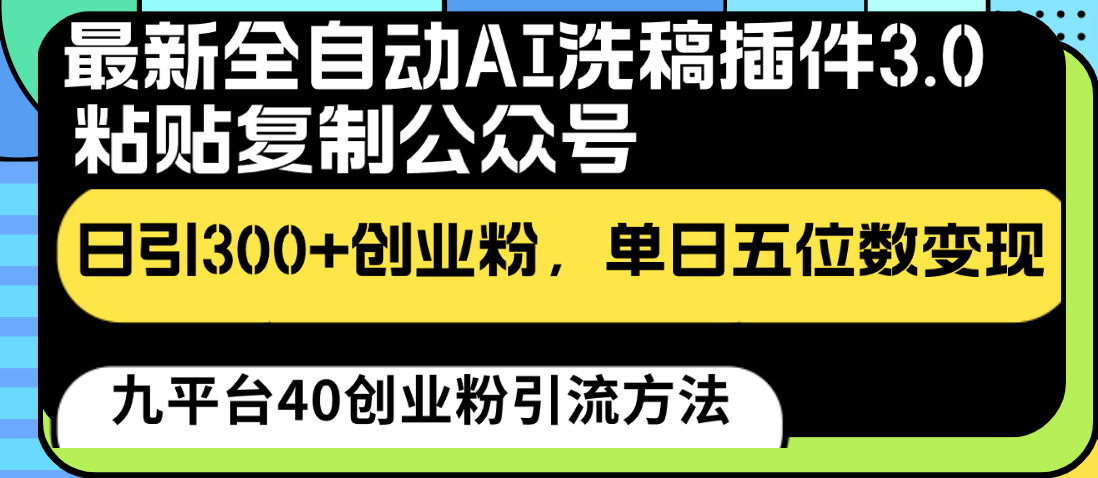 最新全自动AI洗稿插件3.0，粘贴复制公众号日引300+创业粉，单日五位数变现-小哥找项目网创