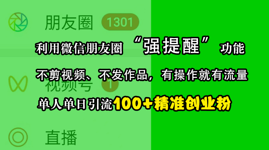 利用微信朋友圈“强提醒”功能，引流精准创业粉，不剪视频、不发作品，有操作就有流量，单人单日引流100+创业粉-小哥找项目网创