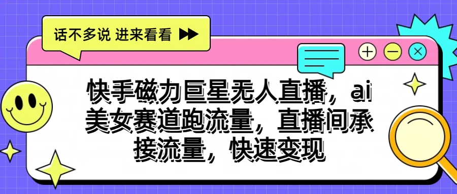 快手磁力聚星无人直播，AI美女赛道跑流量，直播间承接流量，快速变现-小哥找项目网创