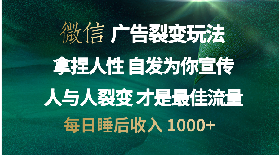 微信广告裂变法 操控人性 自发为你免费宣传 人与人的裂变才是最佳流量 单日睡后收入 1000+-小哥找项目网创