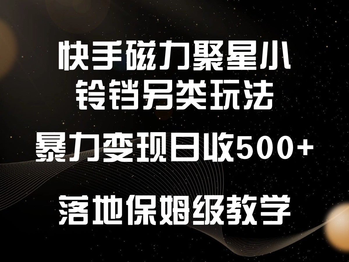 快手磁力聚星小铃铛另类玩法，暴力变现日入500+，小白轻松上手，落地保姆级教学-小哥找项目网创