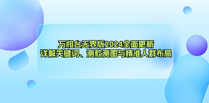 （12823期）万相台无界版2024全面更新，详解关键词、测款测图与精准人群布局-小哥找项目网创