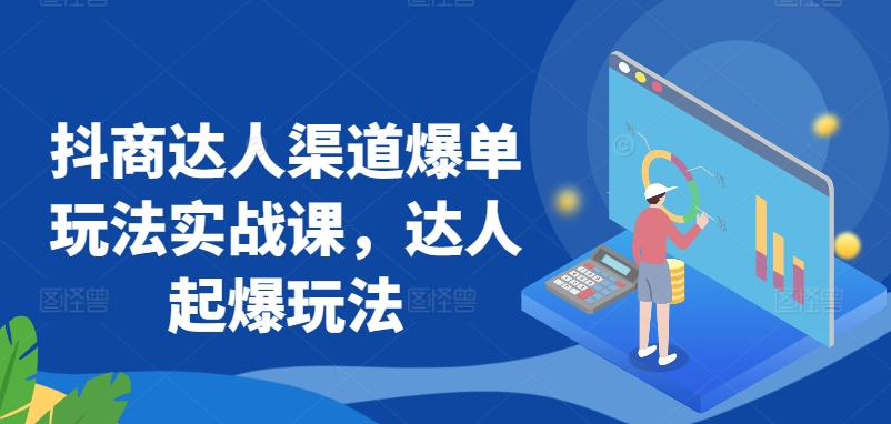 抖商达人渠道爆单玩法实战课，达人起爆玩法-小哥找项目网创