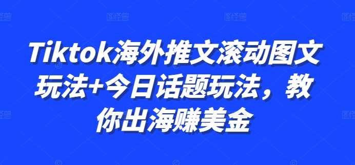 Tiktok海外推文滚动图文玩法+今日话题玩法，教你出海赚美金-小哥找项目网创