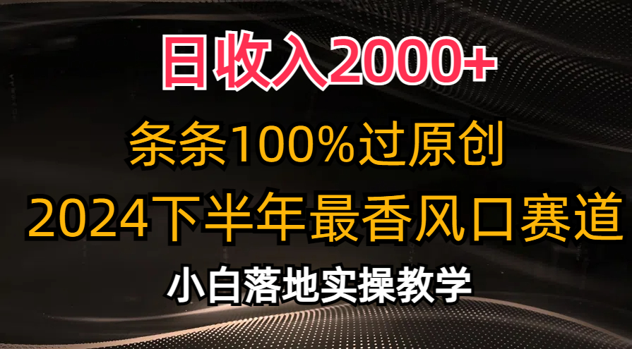 日收入2000+，条条100%过原创，2024下半年最香风口赛道，小白轻松上手-小哥找项目网创