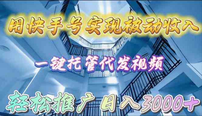 （9860期）用快手号实现被动收入，一键托管代发视频，轻松推广日入3000+-小哥找项目网创