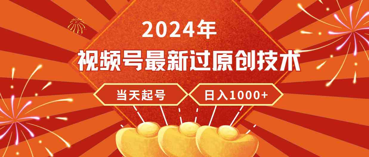 （9565期）2024年视频号最新过原创技术，当天起号，收入稳定，日入1000+-小哥找项目网创