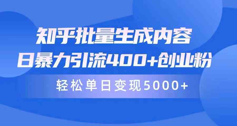 （9980期）知乎批量生成内容，日暴力引流400+创业粉，轻松单日变现5000+-小哥找项目网创