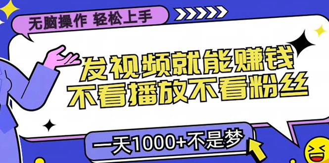 无脑操作，只要发视频就能赚钱？不看播放不看粉丝，小白轻松上手，一天1000+-小哥找项目网创