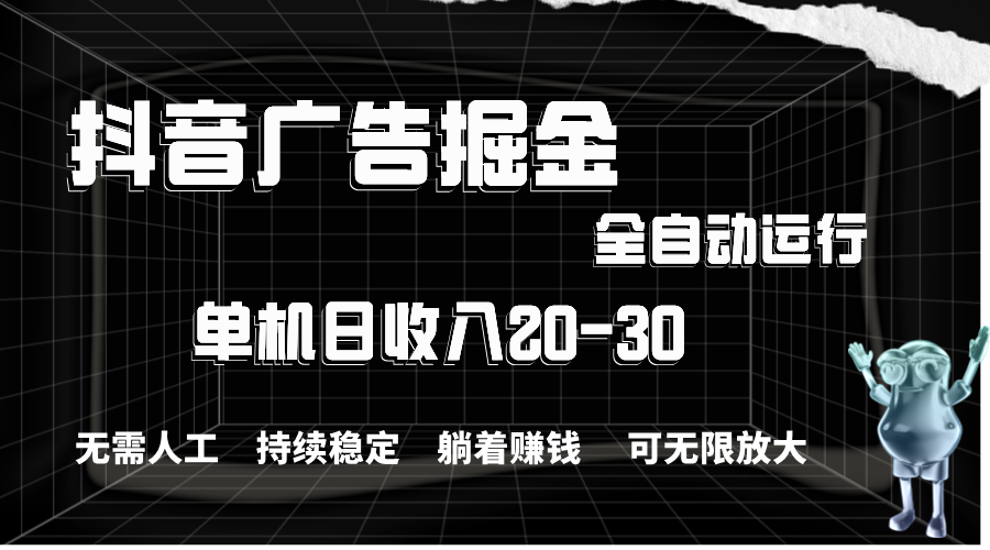 抖音广告掘金，单机产值20-30，全程自动化操作-小哥找项目网创