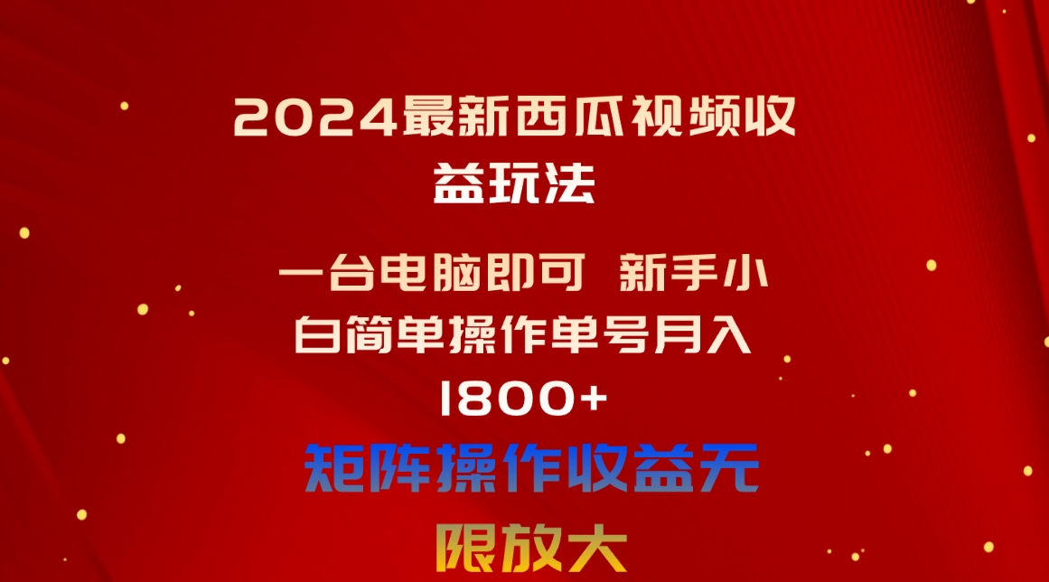 （10829期）2024最新西瓜视频收益玩法，一台电脑即可 新手小白简单操作单号月入1800+-小哥找项目网创