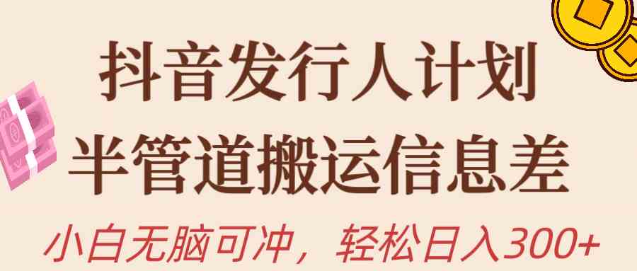 （10129期）抖音发行人计划，半管道搬运，日入300+，新手小白无脑冲-小哥找项目网创