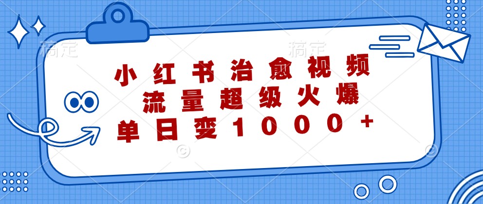 小红书治愈视频，流量超级火爆，单日变现1000+-小哥找项目网创