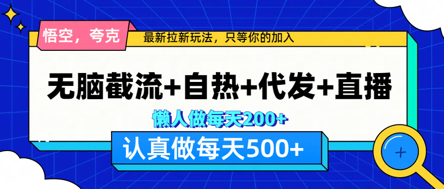 悟空、夸克拉新，无脑截流+自热+代发+直播，日入500+-小哥找项目网创