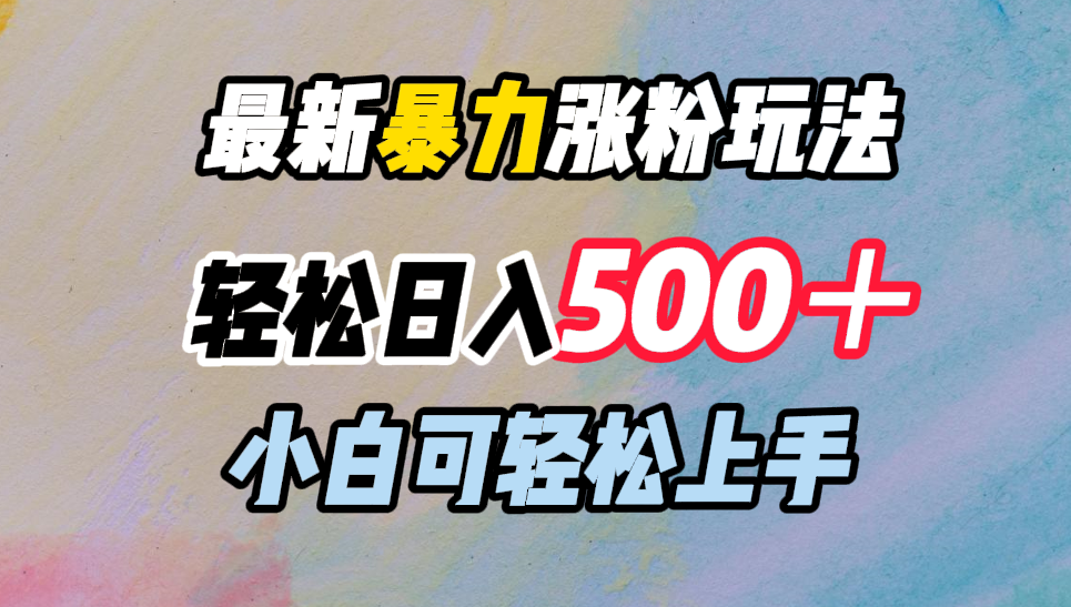 最新暴力涨粉玩法，轻松日入500＋，小白可轻松上手-小哥找项目网创