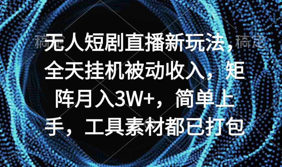 （9144期）无人短剧直播新玩法，全天挂机被动收入，矩阵月入3W+，简单上手，工具素…-小哥找项目网创