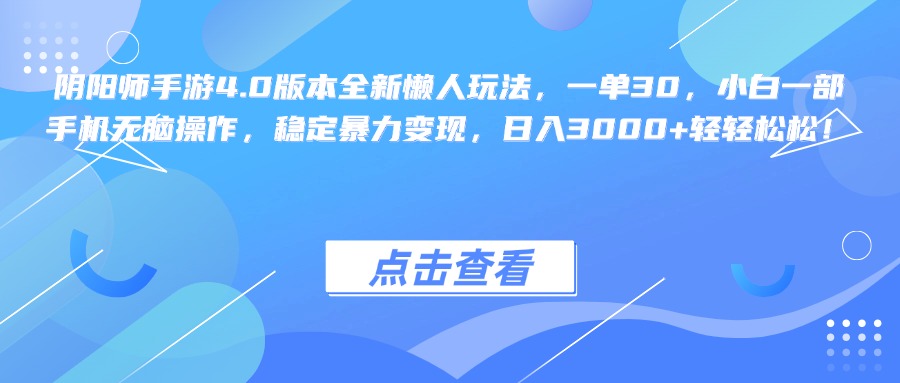 阴阳师手游4.0版本全新懒人玩法，一单30，小白一部手机无脑操作，稳定暴力变现，日入3000+轻轻松松！-小哥找项目网创