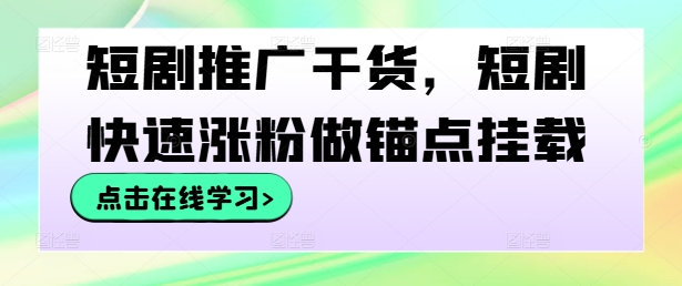 短剧推广干货，短剧快速涨粉做锚点挂载-小哥找项目网创