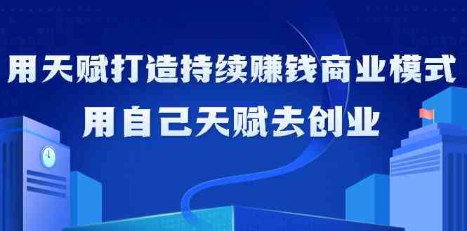 如何利用天赋打造持续赚钱商业模式，用自己天赋去创业-小哥找项目网创