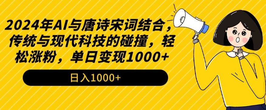 2024年AI与唐诗宋词结合，传统与现代科技的碰撞，轻松涨粉，单日变现1000+-小哥找项目网创