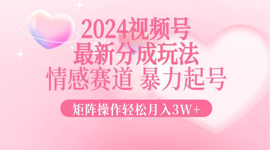 （12922期）2024最新视频号分成玩法，情感赛道，暴力起号，矩阵操作轻松月入3W+-小哥找项目网创