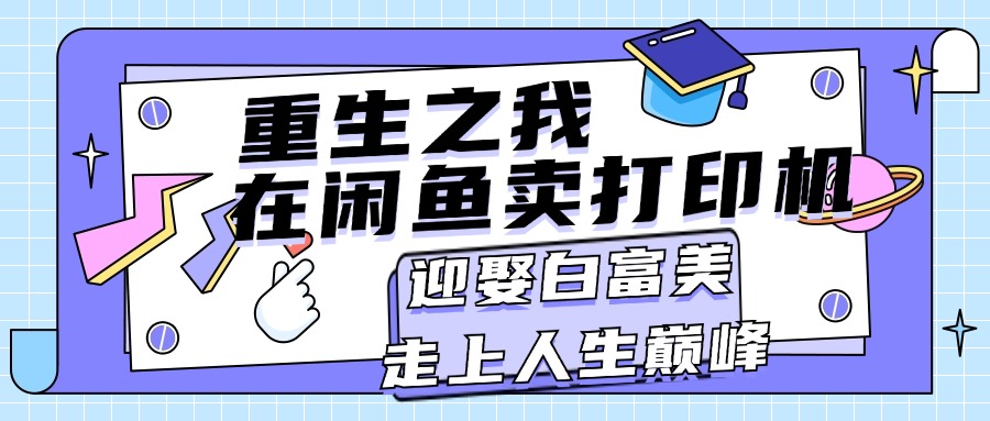 重生之我在闲鱼卖打印机，月入过万，迎娶白富美，走上人生巅峰-小哥找项目网创