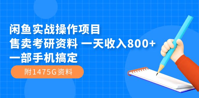 闲鱼实战操作项目，售卖考研资料 一天收入800+一部手机搞定（附1475G资料）-小哥找项目网创