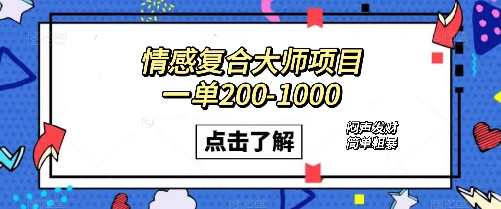 情感复合大师项目，一单200-1000，闷声发财的小生意！简单粗暴（附资料）-小哥找项目网创