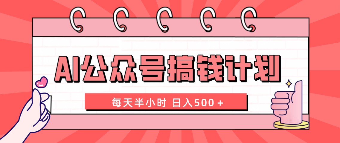 AI公众号搞钱计划 每天半小时 日入500＋ 附详细实操课程-小哥找项目网创