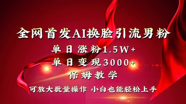 全网独创首发AI换脸引流男粉单日涨粉1.5W+变现3000+小白也能上手快速拿结果-小哥找项目网创