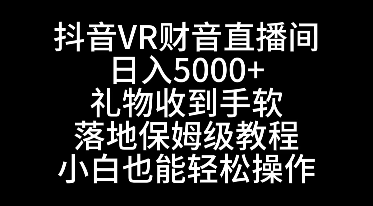 抖音VR财神直播间，日入5000+，礼物收到手软，落地式保姆级教程，小白也…-小哥找项目网创