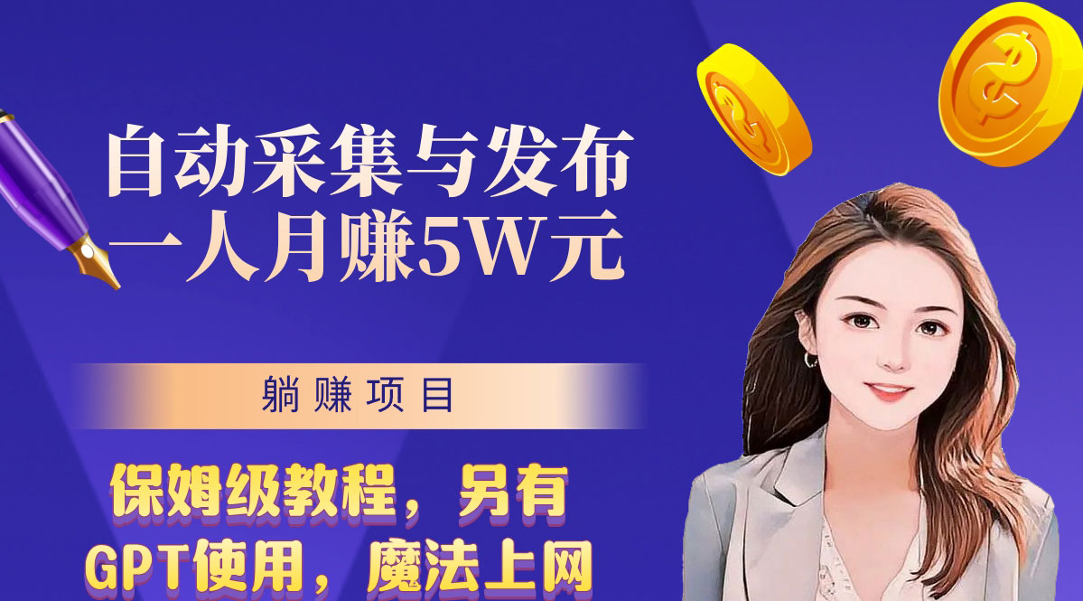 无需人工干预！全自动采集与发布，一人月赚5万的秘籍-小哥找项目网创