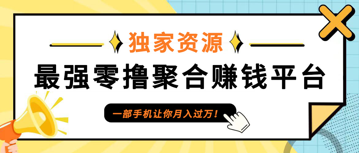 【首码】最强0撸聚合赚钱平台(独家资源),单日单机100+，代理对接，扶持置顶-小哥找项目网创