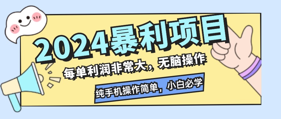 2024暴利项目，每单利润非常大，无脑操作，纯手机操作简单，小白必学项目-小哥找项目网创