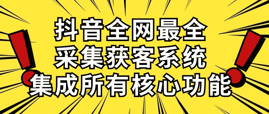 （10298期）抖音全网最全采集获客系统，集成所有核心功能，日引500+-小哥找项目网创