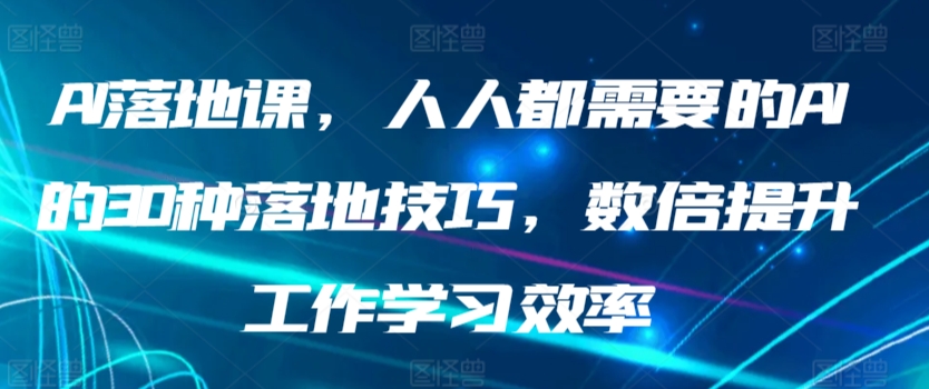 AI落地课，人人都需要的AI的30种落地技巧，数倍提升工作学习效率-小哥找项目网创