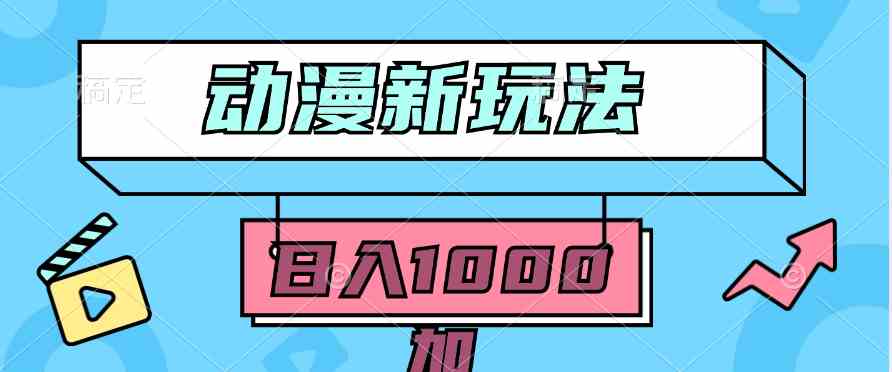 （9601期）2024动漫新玩法，条条爆款5分钟一无脑搬运轻松日入1000加条100%过原创，-小哥找项目网创