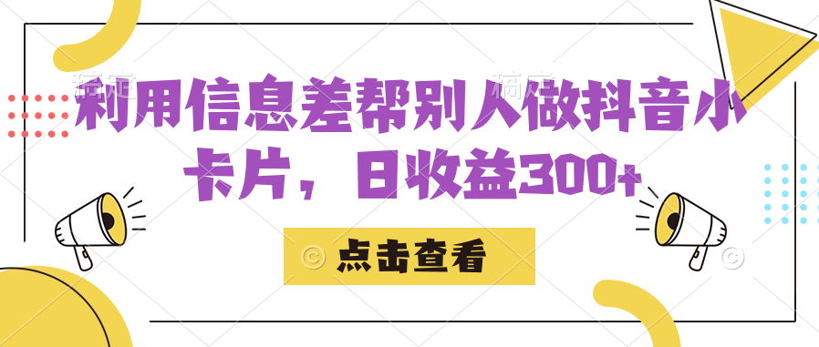 利用信息查帮别人做抖音小卡片，日收益300+-小哥找项目网创